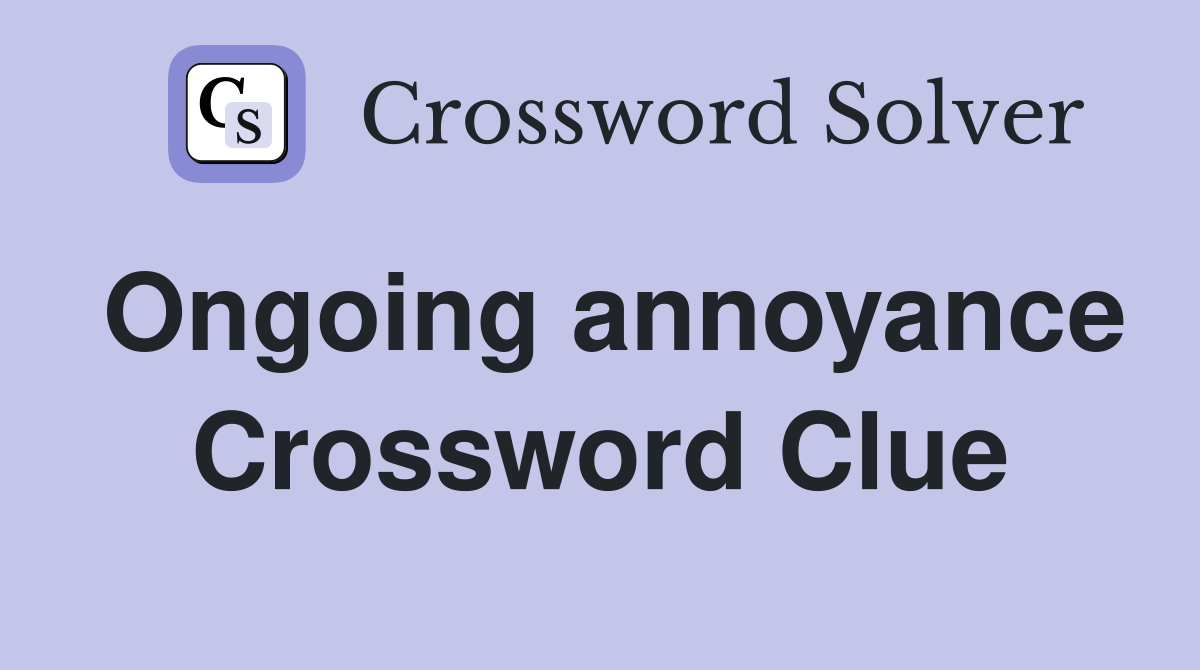 Ongoing annoyance Crossword Clue