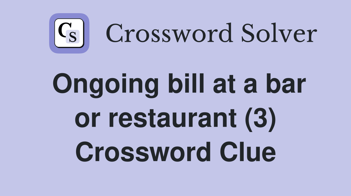 Ongoing bill at a bar or restaurant (3) Crossword Clue