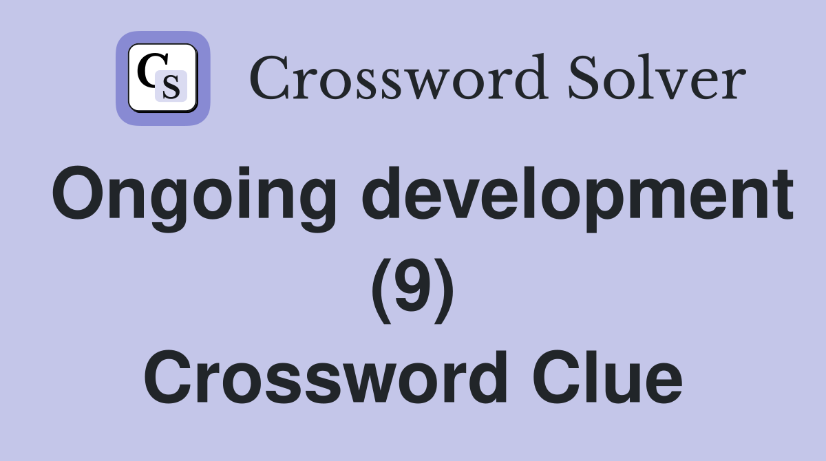 Ongoing development (9) Crossword Clue