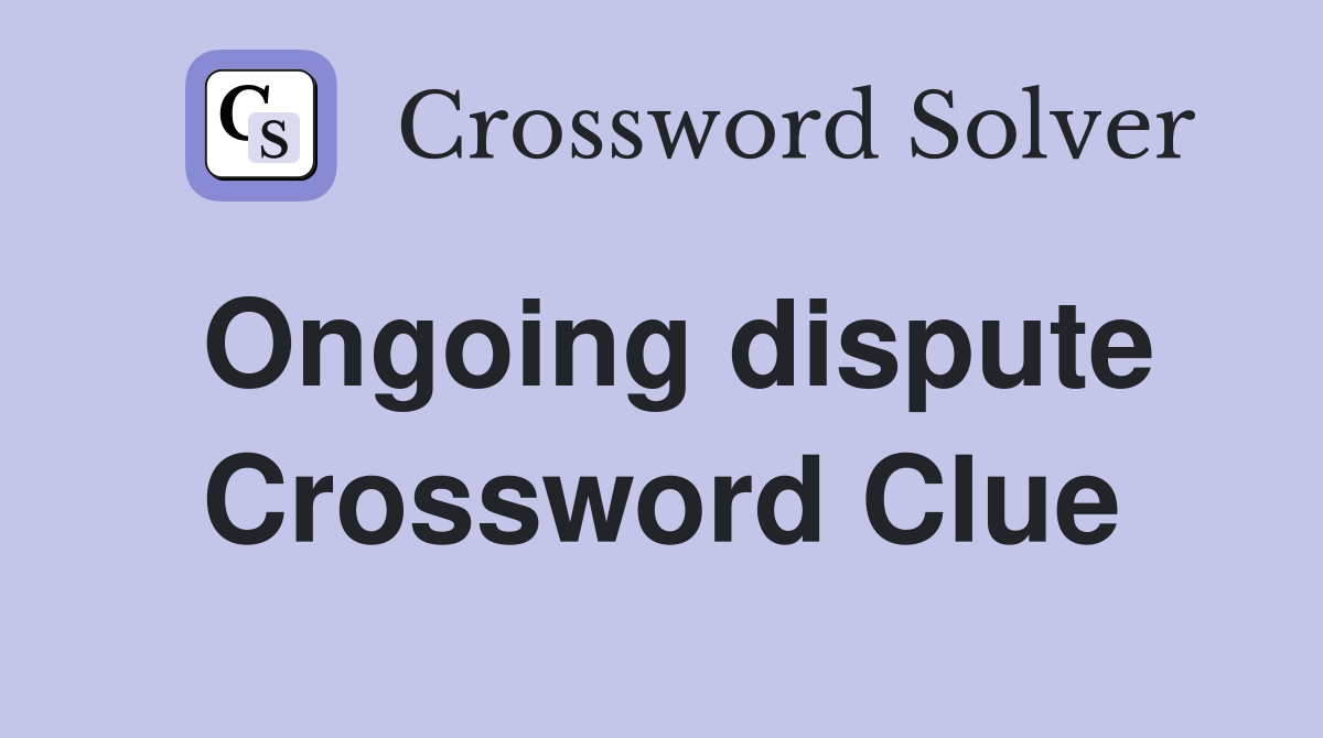 Ongoing dispute Crossword Clue