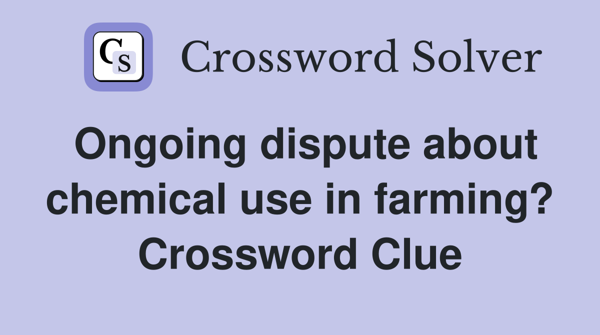 Ongoing dispute about chemical use in farming? Crossword Clue