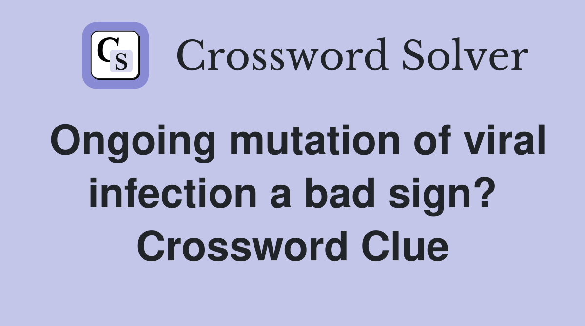 Ongoing mutation of viral infection a bad sign? Crossword Clue