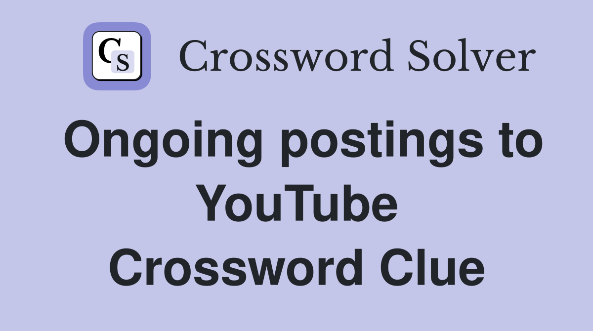 Ongoing postings to YouTube Crossword Clue