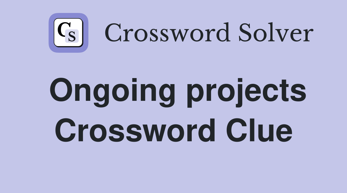 Ongoing projects Crossword Clue