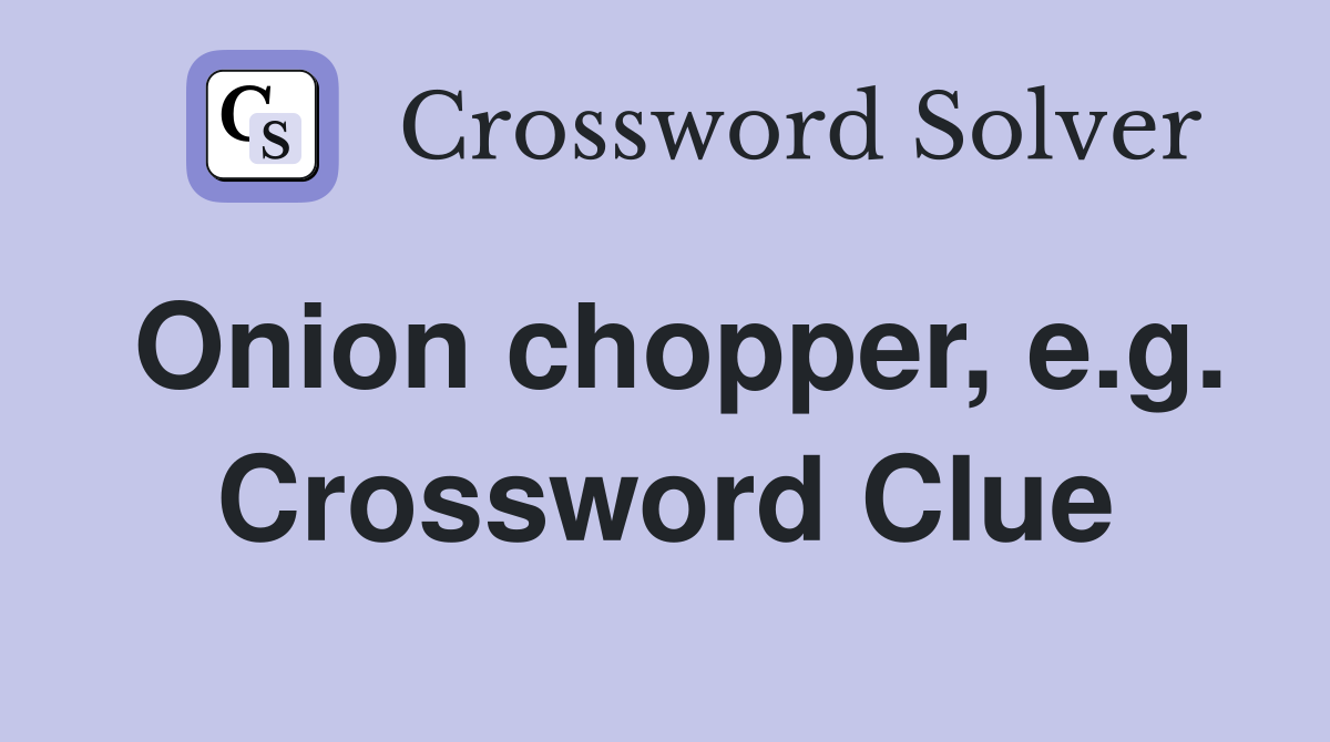 Onion chopper, e.g. Crossword Clue