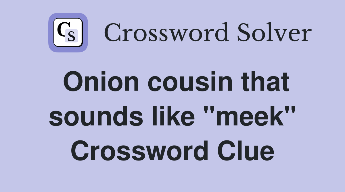 Onion cousin that sounds like "meek" Crossword Clue