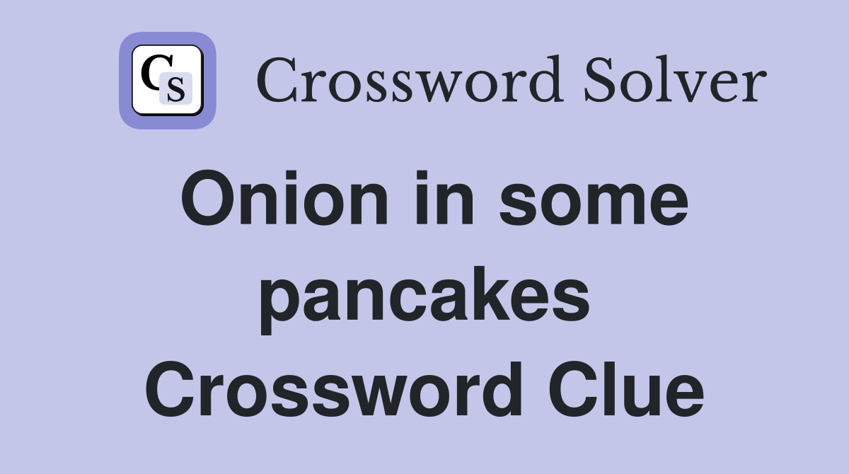 Onion in some pancakes Crossword Clue