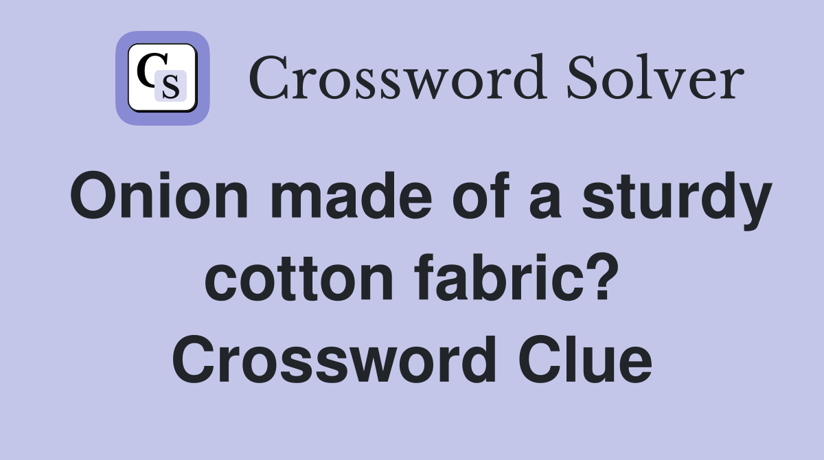 Onion made of a sturdy cotton fabric? Crossword Clue