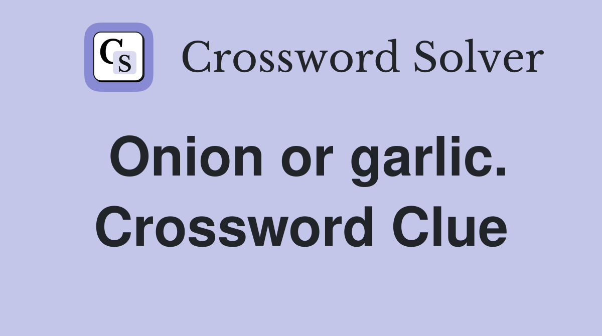 Onion or garlic. Crossword Clue
