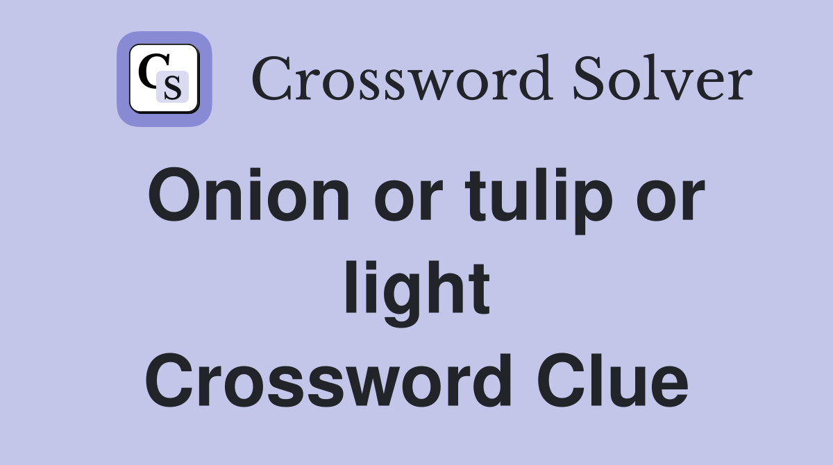 Onion or tulip or light Crossword Clue