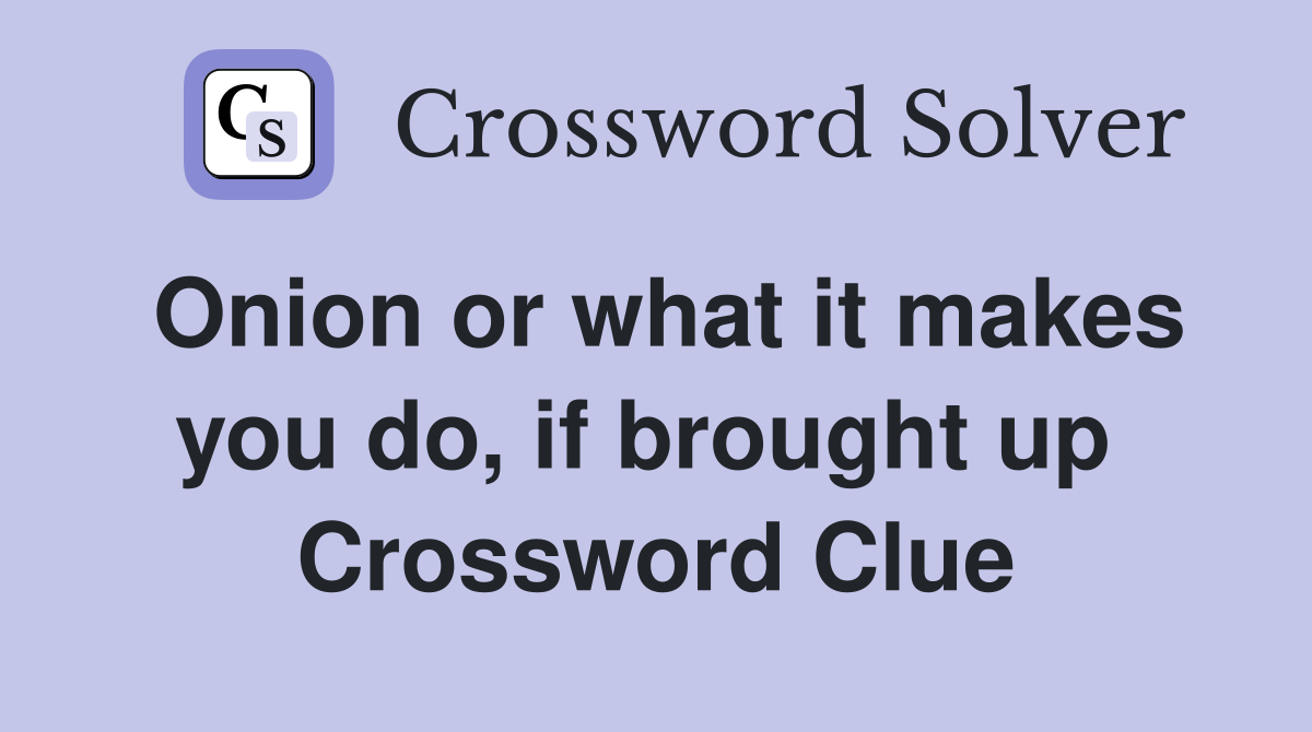 Onion or what it makes you do, if brought up  Crossword Clue