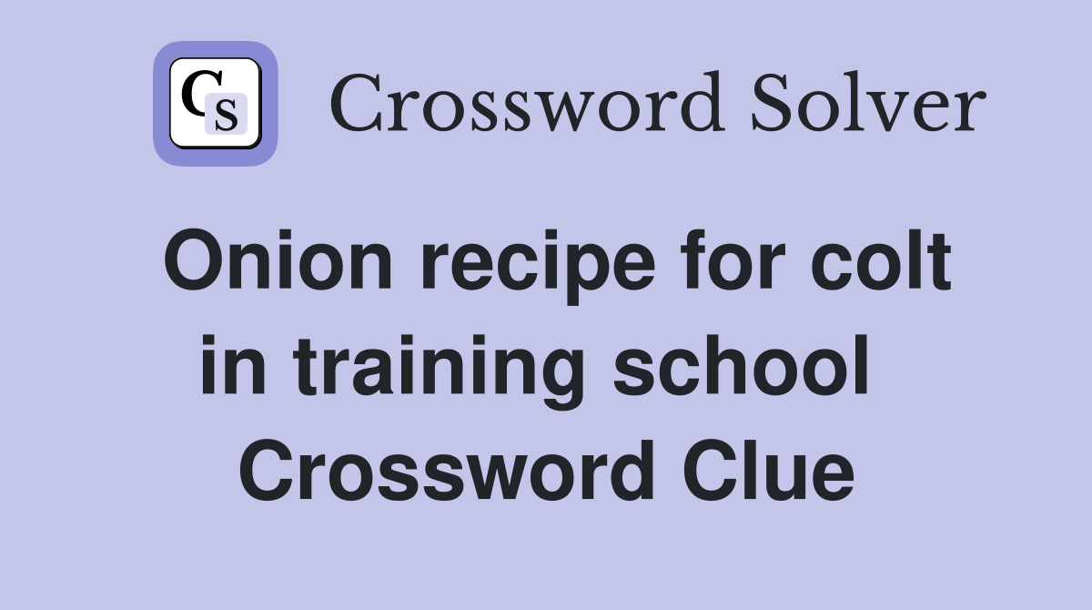 Onion recipe for colt in training school  Crossword Clue
