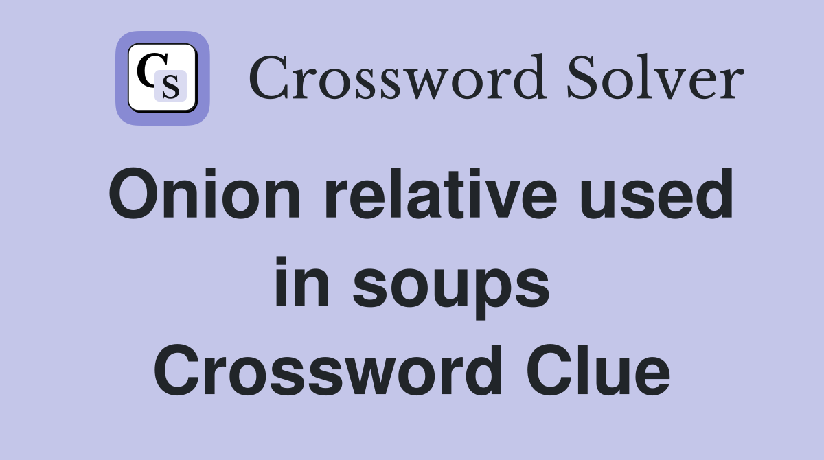 Onion relative used in soups Crossword Clue