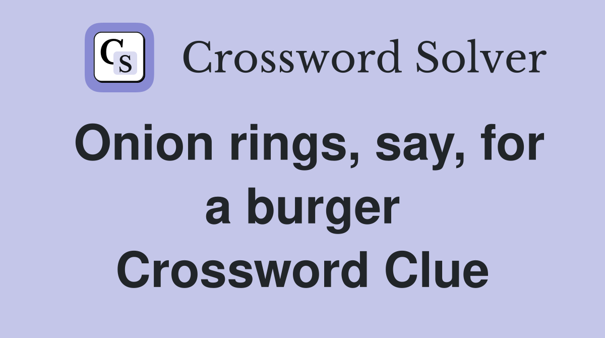 Onion rings, say, for a burger Crossword Clue