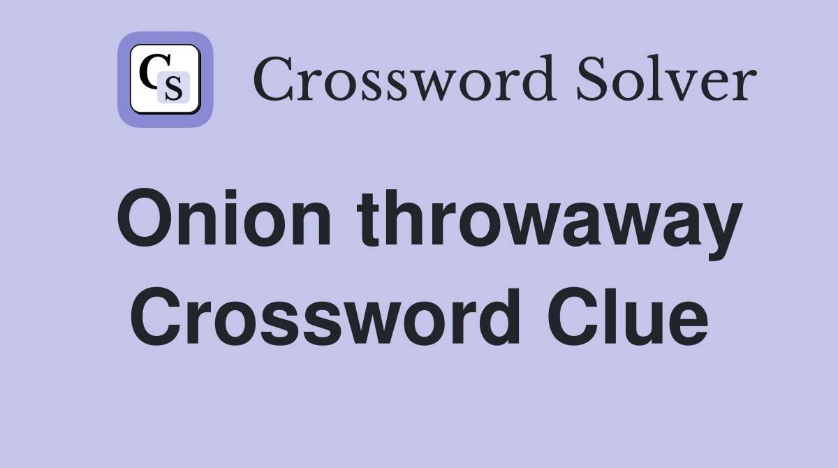 Onion throwaway Crossword Clue