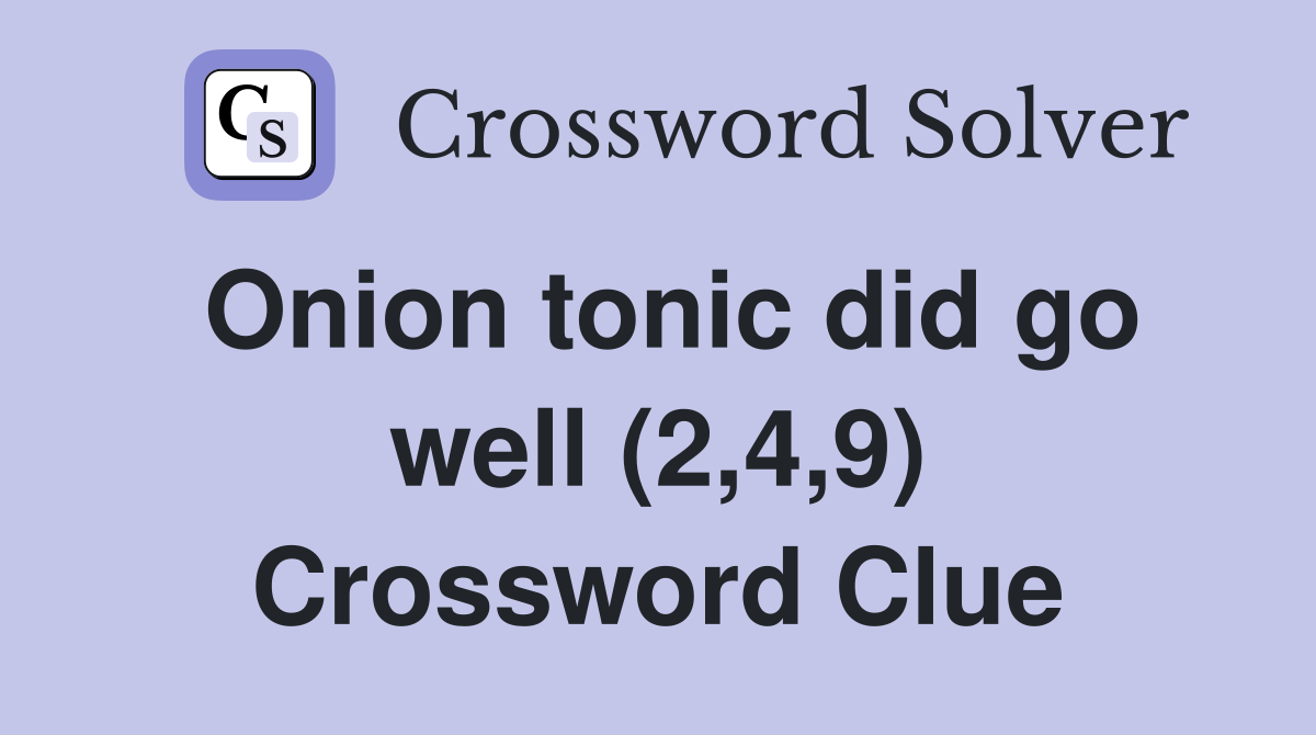 Onion tonic did go well (2,4,9) Crossword Clue