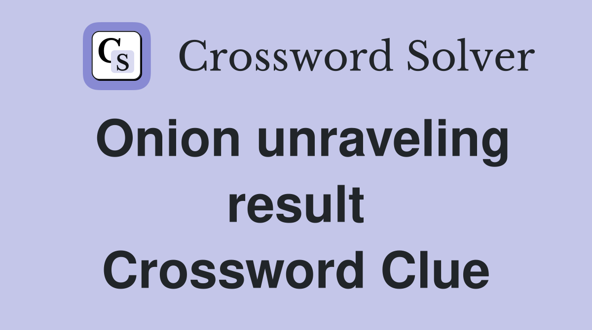 Onion unraveling result Crossword Clue