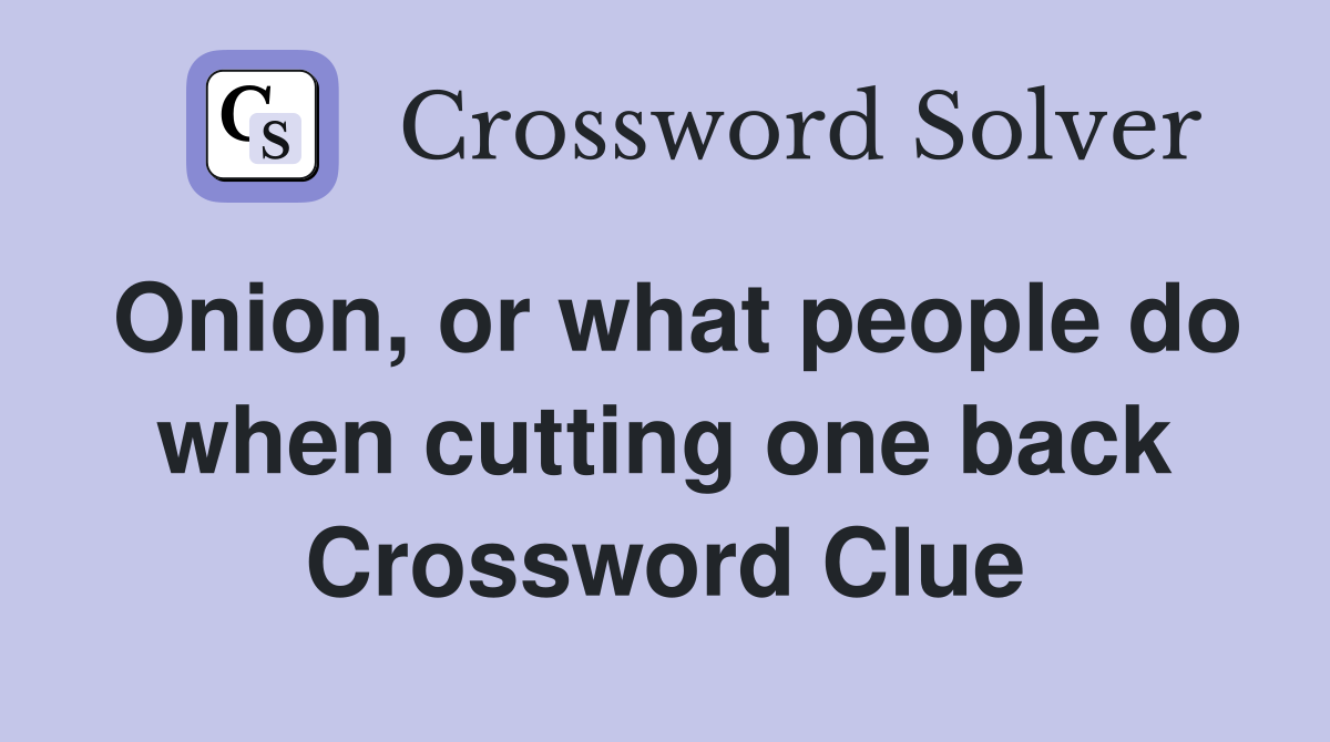 Onion, or what people do when cutting one back Crossword Clue