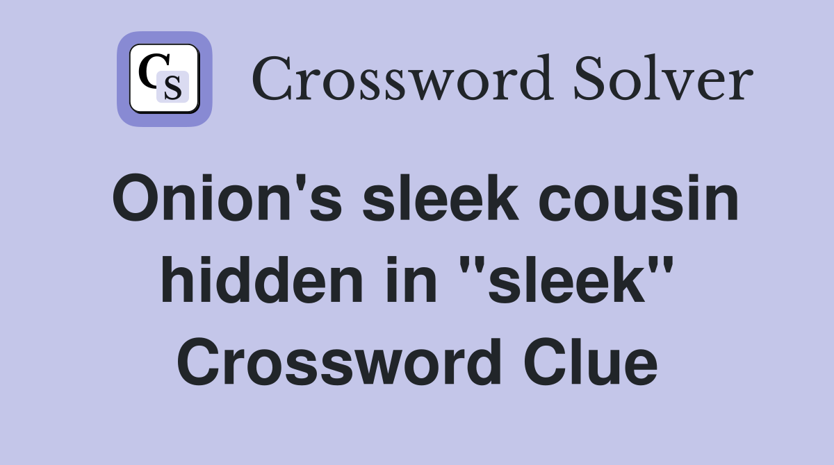 Onion's sleek cousin hidden in "sleek" Crossword Clue