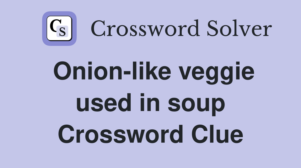 Onion-like veggie used in soup Crossword Clue