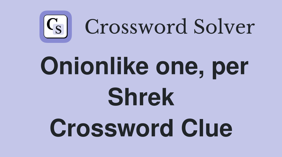Onionlike one, per Shrek Crossword Clue