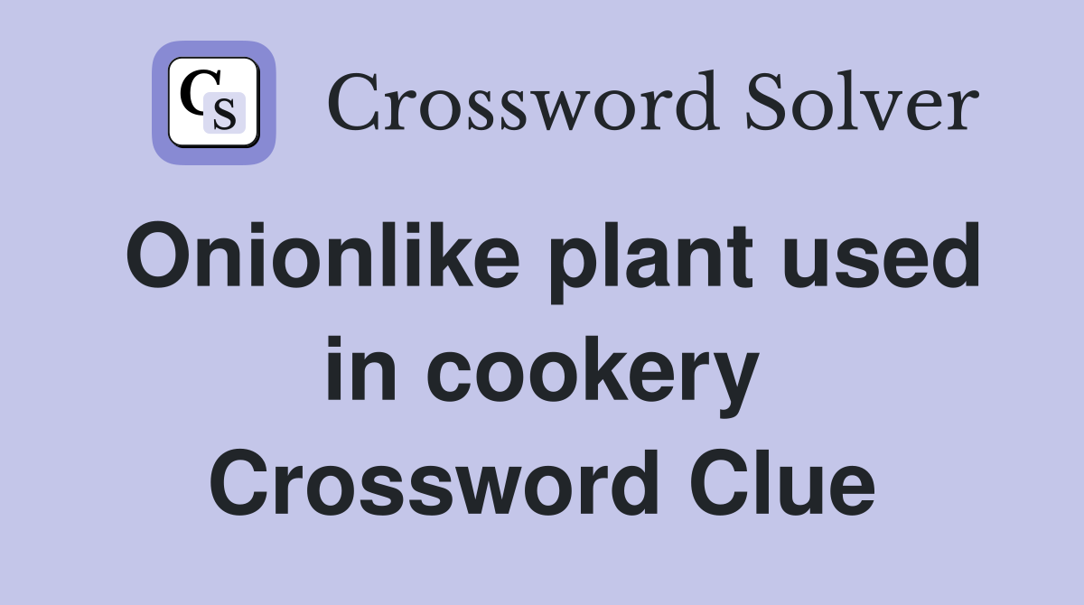 Onionlike plant used in cookery Crossword Clue
