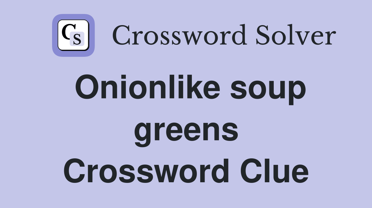 Onionlike soup greens Crossword Clue
