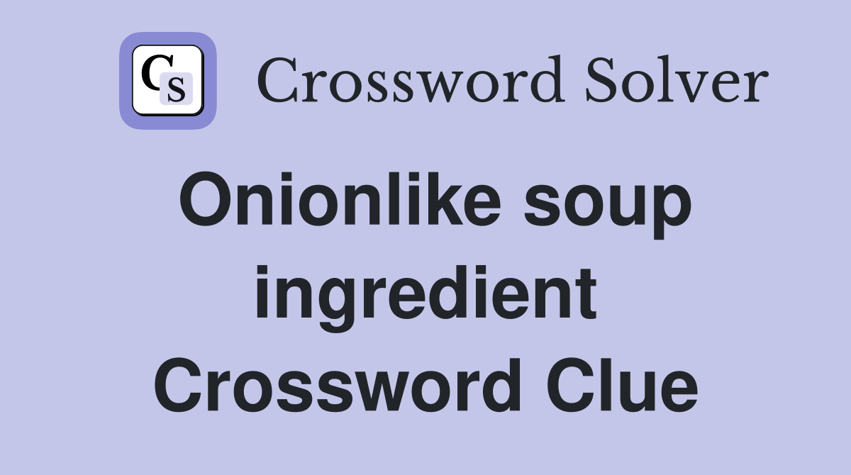 Onionlike soup ingredient Crossword Clue
