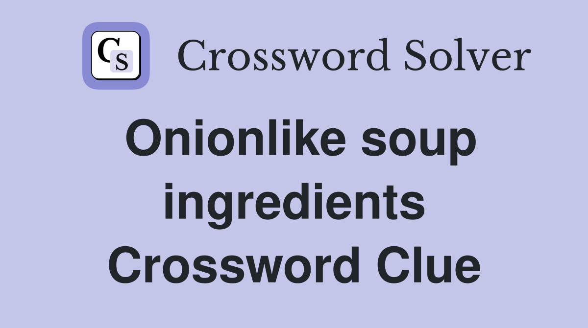 Onionlike soup ingredients Crossword Clue