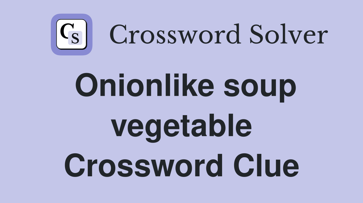 Onionlike soup vegetable Crossword Clue