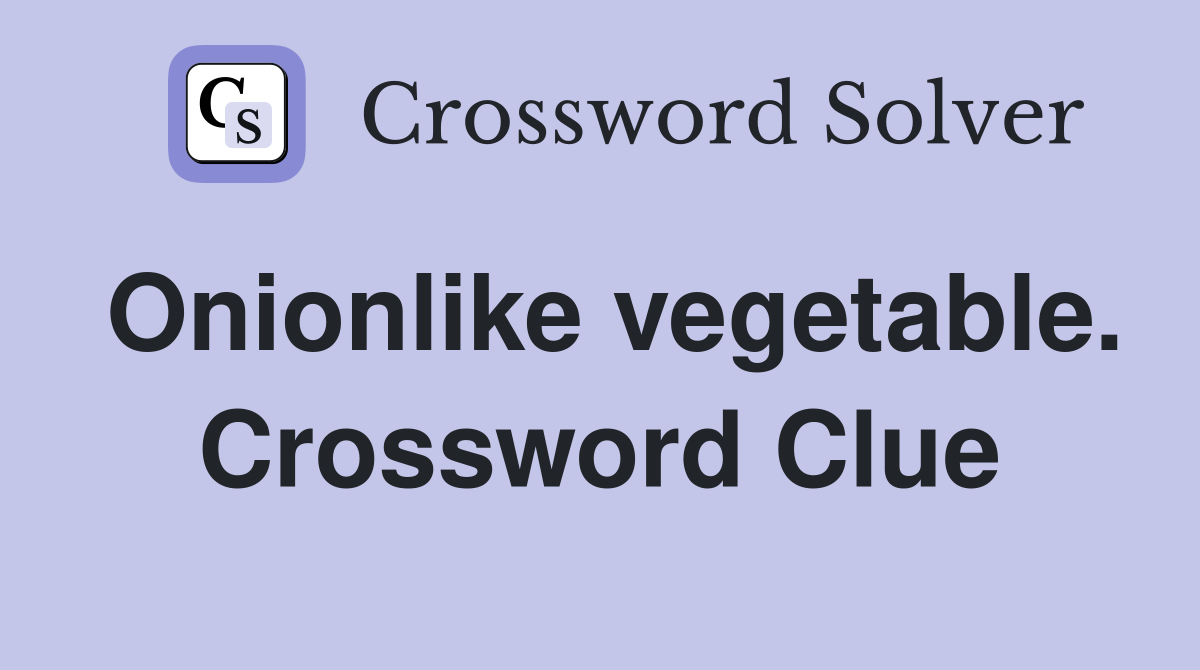 Onionlike vegetable. Crossword Clue