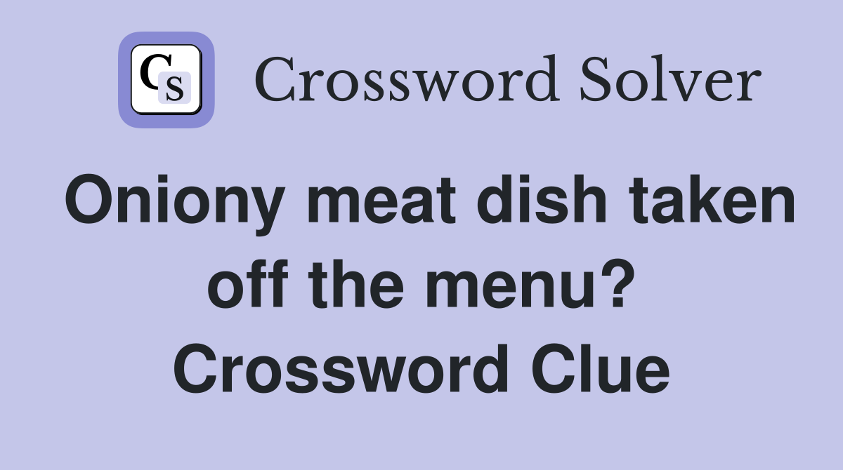 Oniony meat dish taken off the menu? Crossword Clue