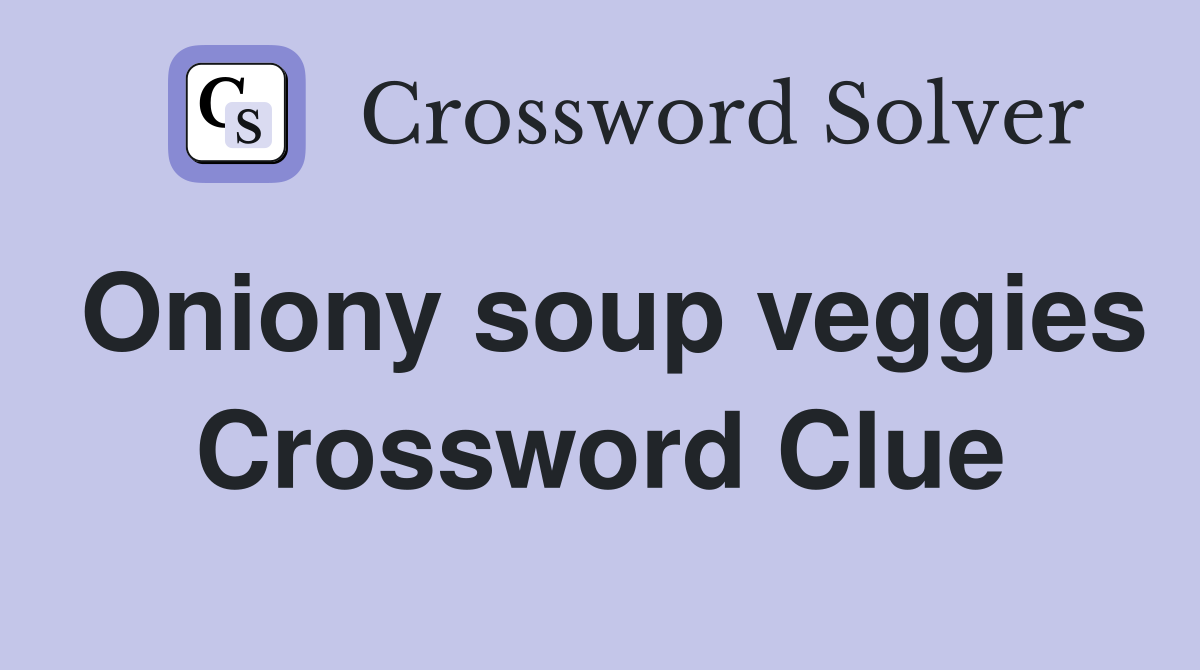 Oniony soup veggies Crossword Clue