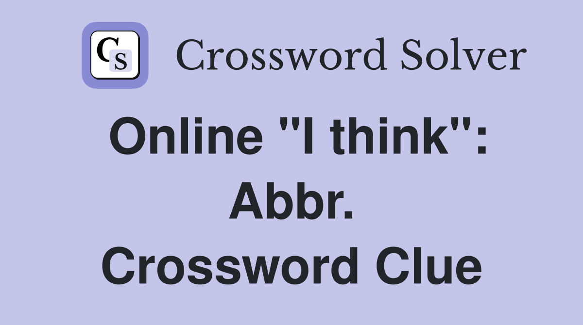 Online "I think": Abbr. Crossword Clue
