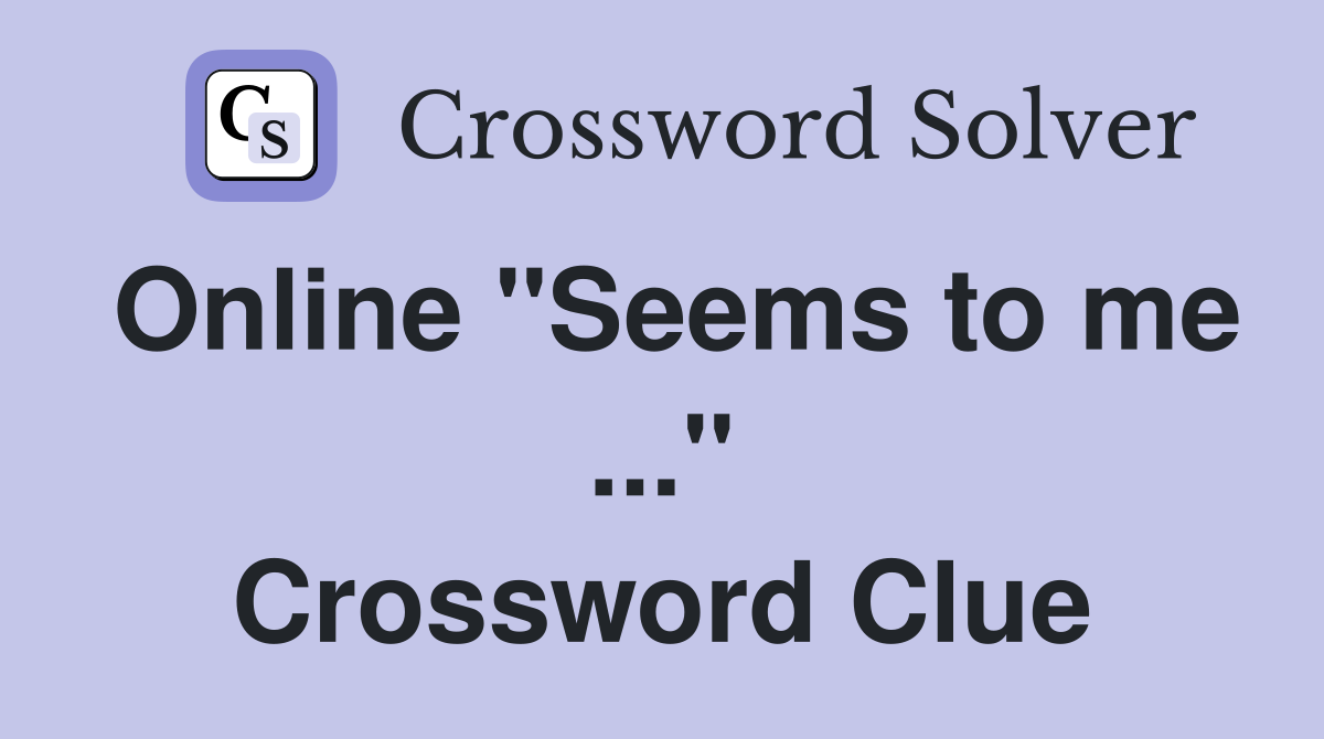 Online "Seems to me ..." Crossword Clue