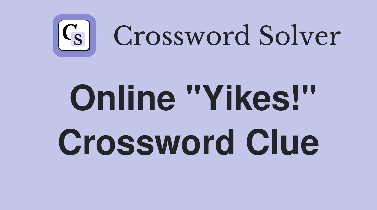Online "Yikes!" Crossword Clue