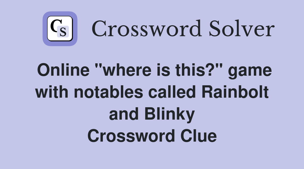 Online "where is this?" game with notables called Rainbolt and Blinky Crossword Clue