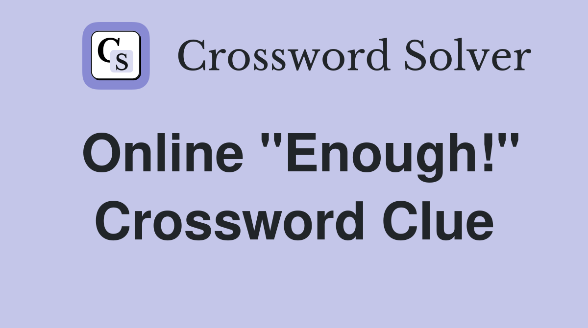 Online ''Enough!'' Crossword Clue