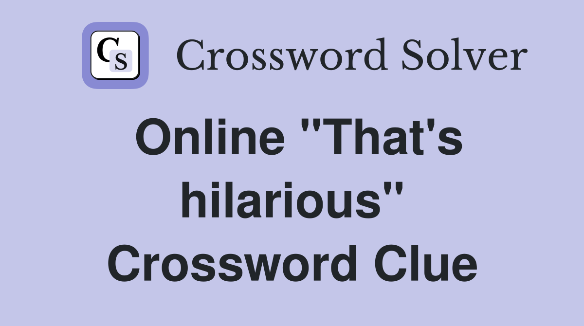 Online ''That's hilarious'' Crossword Clue