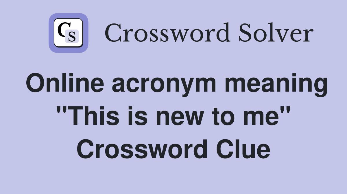 Online acronym meaning "This is new to me" Crossword Clue