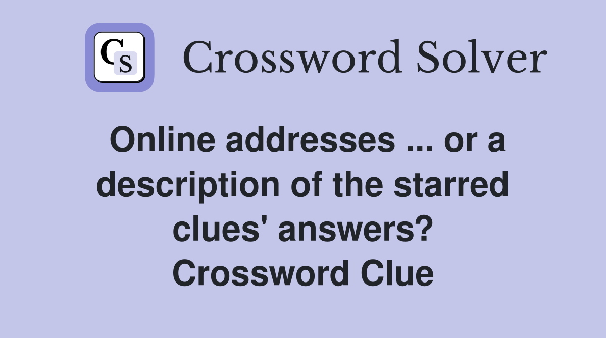Online addresses ... or a description of the starred clues' answers? Crossword Clue