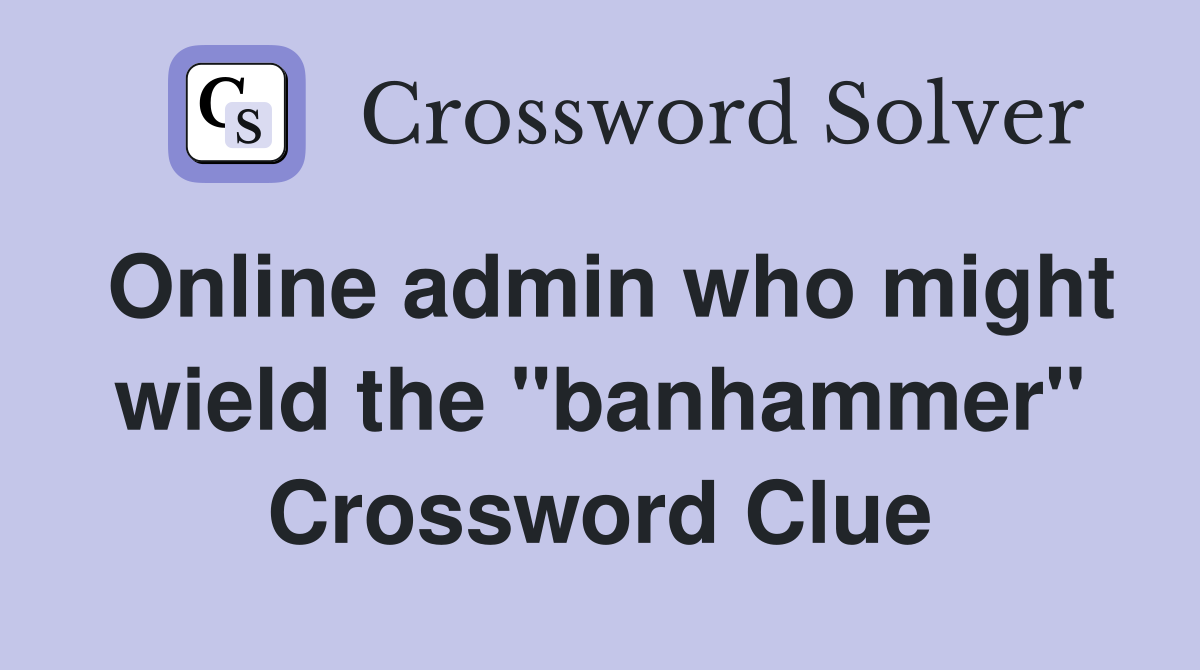 Online admin who might wield the "banhammer" Crossword Clue