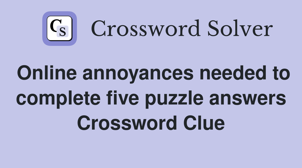 Online annoyances needed to complete five puzzle answers Crossword Clue