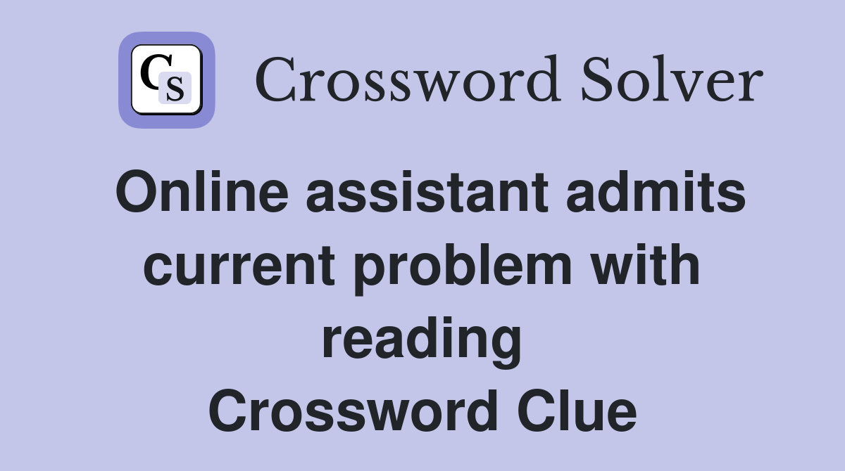 Online assistant admits current problem with reading Crossword Clue