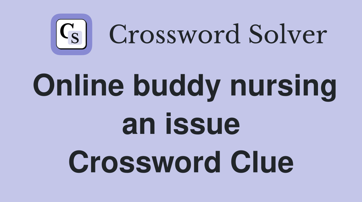 Online buddy nursing an issue Crossword Clue