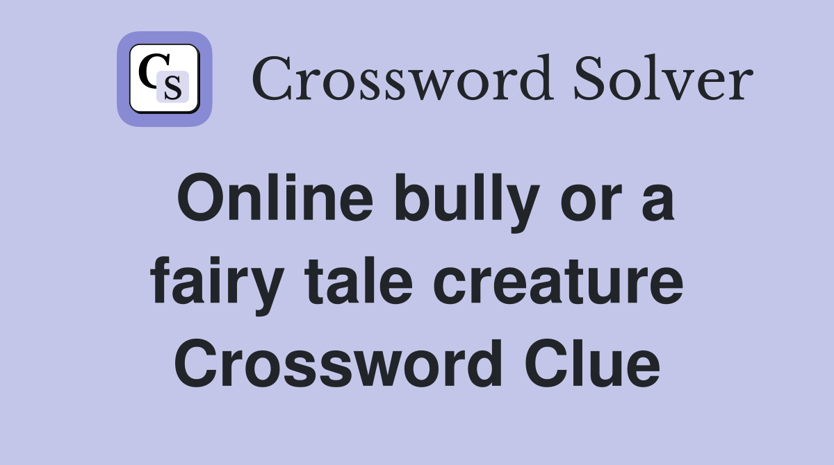 Online bully or a fairy tale creature Crossword Clue