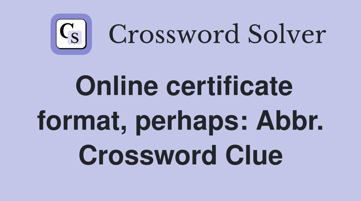 Online certificate format, perhaps: Abbr. Crossword Clue