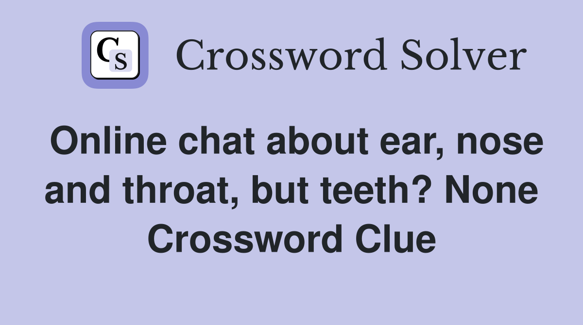 Online chat about ear, nose and throat, but teeth? None Crossword Clue