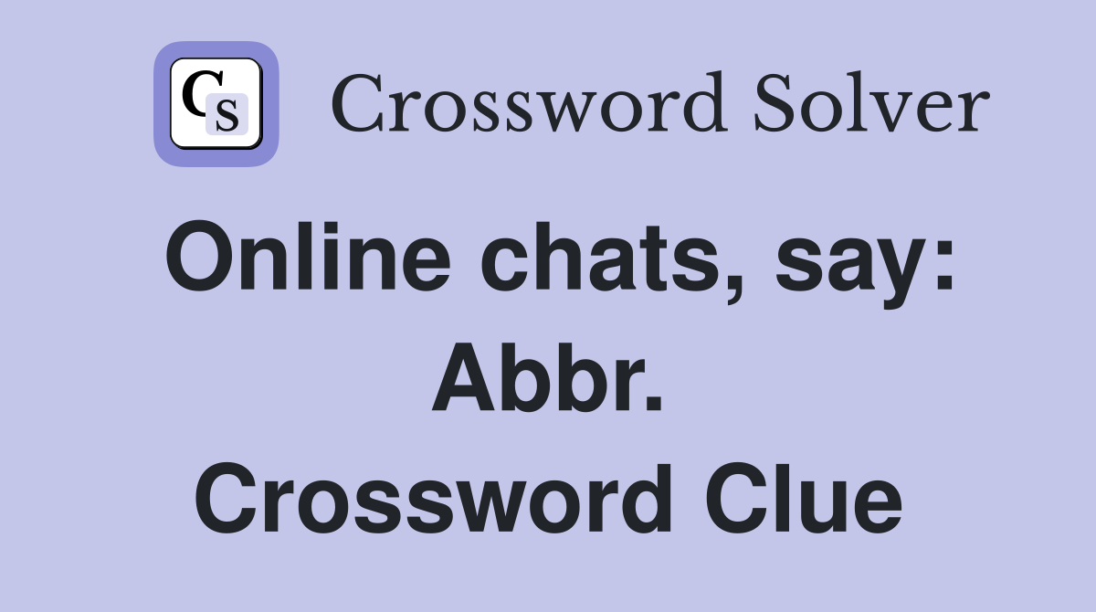 Online chats, say: Abbr. Crossword Clue