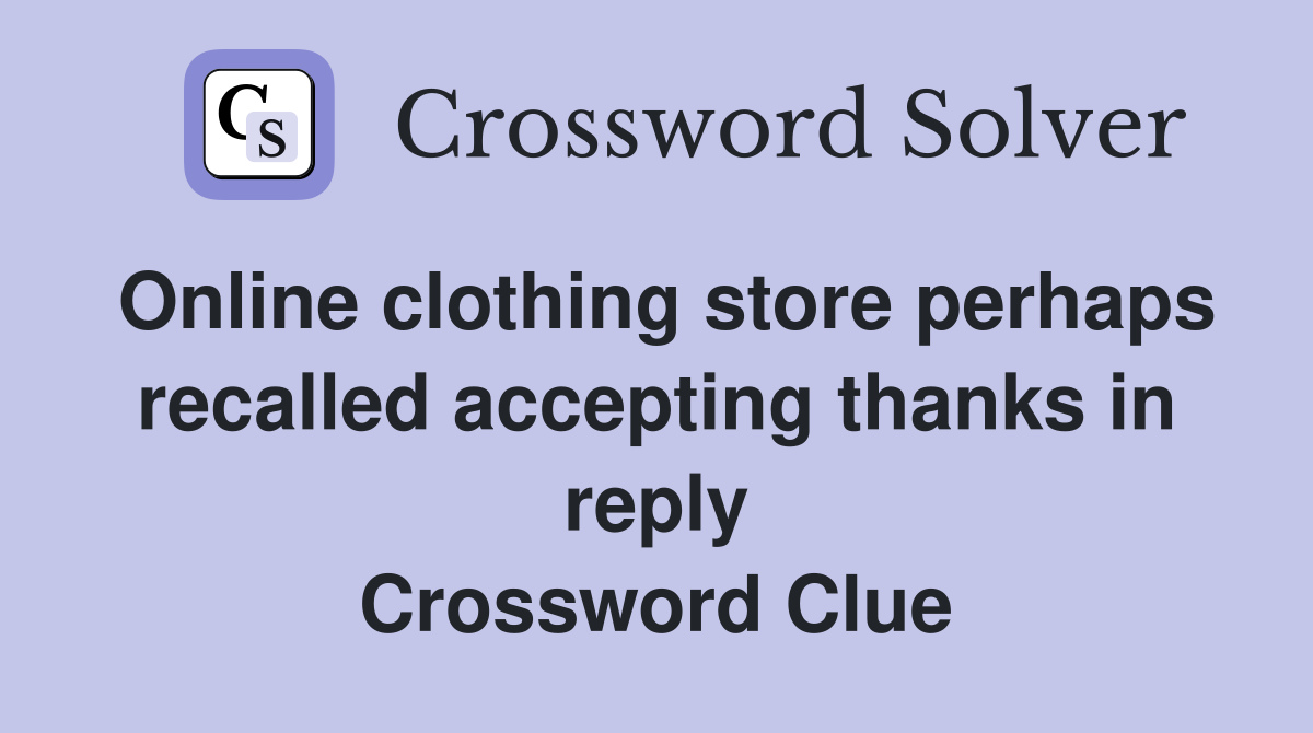 Online clothing store perhaps recalled accepting thanks in reply Crossword Clue